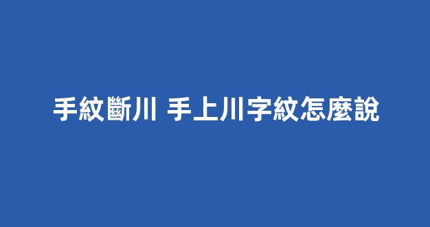 手紋斷川 手上川字紋怎麼說